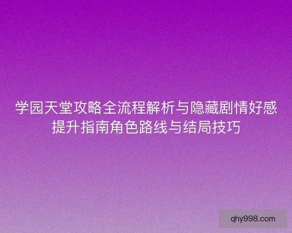 学园天堂攻略全流程解析与隐藏剧情好感提升指南角色路线与结局技巧