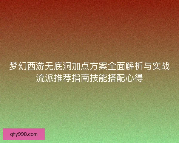 梦幻西游无底洞加点方案全面解析与实战流派推荐指南技能搭配心得
